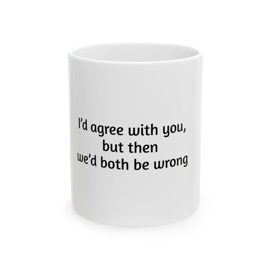 Funny Ceramic Mug - 'I'd Agree With You But Then We'd Both Be Wrong' - 11oz & 15oz